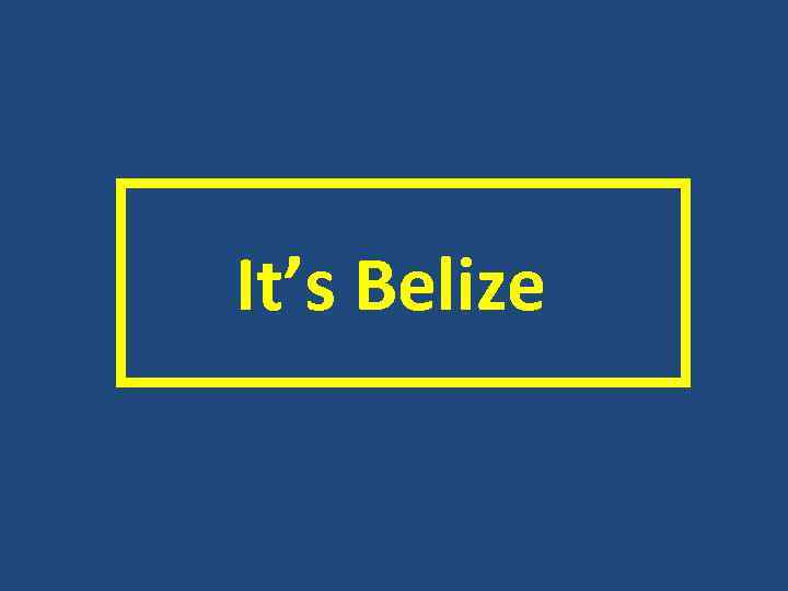  It’s Belize 