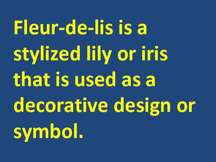 Fleur-de-lis is a stylized lily or iris that is used as a decorative design