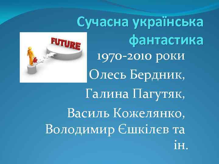 Сучасна українська фантастика 1970 -2010 роки Олесь Бердник, Галина Пагутяк, Василь Кожелянко, Володимир Єшкілєв