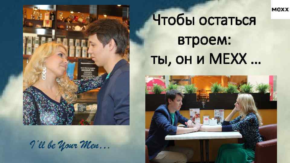 Чтобы остаться втроем: ты, он и МЕХХ … I’ll be Your Men… 