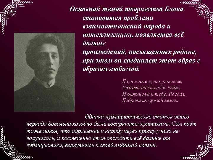 Основной темой творчества Блока становится проблема взаимоотношений народа и интеллигенции, появляется всё больше произведений,