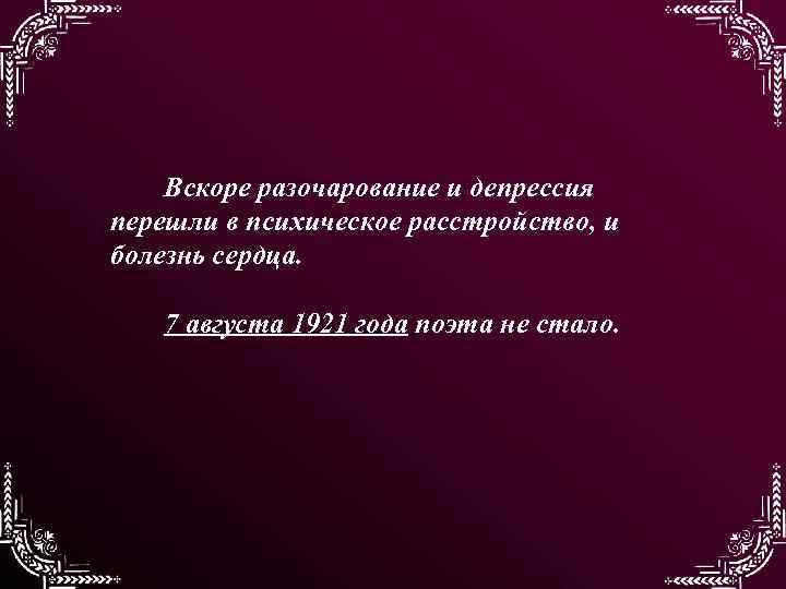 Вскоре разочарование и депрессия перешли в психическое расстройство, и болезнь сердца. 7 августа 1921