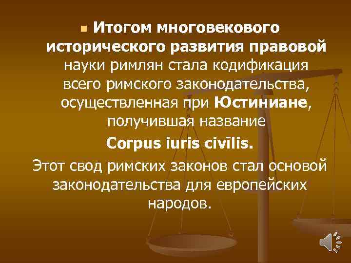 Итогом многовекового исторического развития правовой науки римлян стала кодификация всего римского законодательства, осуществленная при