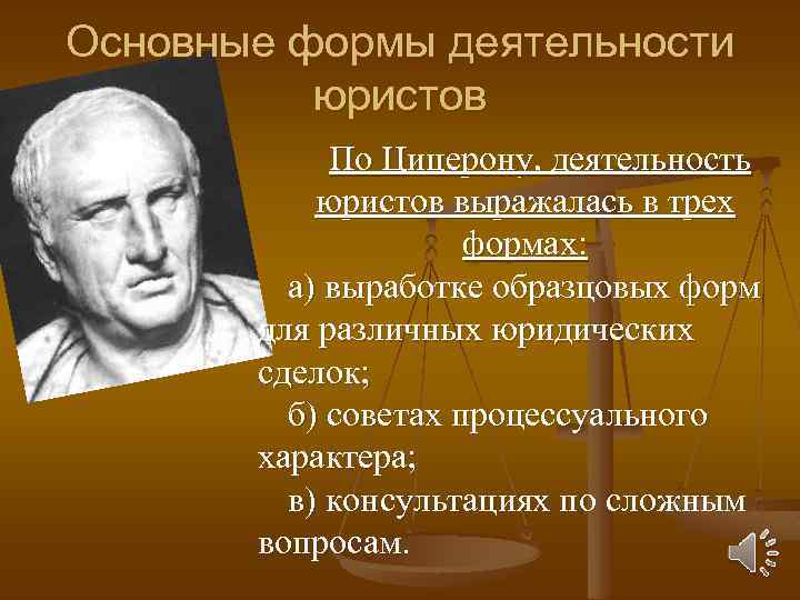 Основные формы деятельности юристов По Цицерону, деятельность юристов выражалась в трех формах: а) выработке