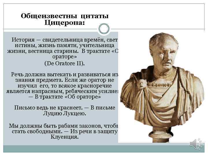 Общеизвестны цитаты Цицерона: История — свидетельница времён, свет истины, жизнь памяти, учительница жизни, вестница