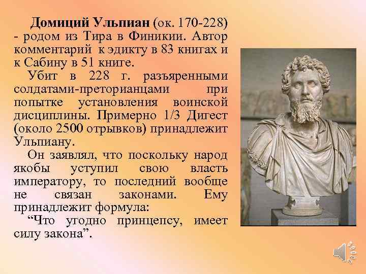 Домиций Ульпиан (ок. 170 -228) - родом из Тира в Финикии. Автор комментарий к