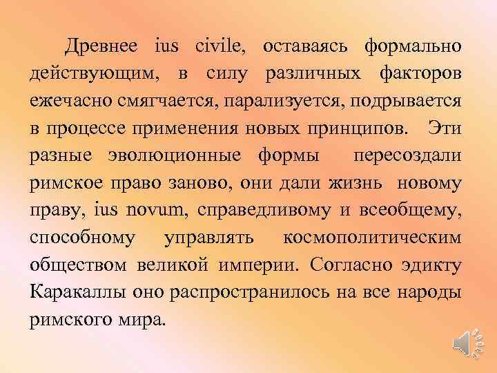  Древнее ius civile, оставаясь формально действующим, в силу различных факторов ежечасно смягчается, парализуется,