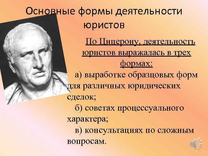 Основные формы деятельности юристов По Цицерону, деятельность юристов выражалась в трех формах: а) выработке