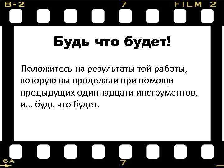 Будь что будет! Положитесь на результаты той работы, которую вы проделали при помощи предыдущих