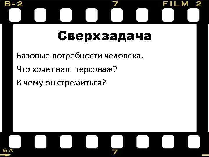 Сверхзадача Базовые потребности человека. Что хочет наш персонаж? К чему он стремиться? 