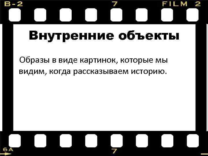 Внутренние объекты Образы в виде картинок, которые мы видим, когда рассказываем историю. 