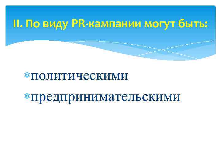 II. По виду PR-кампании могут быть: политическими предпринимательскими 