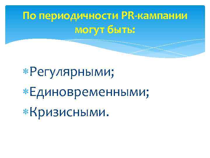 По периодичности PR-кампании могут быть: Регулярными; Единовременными; Кризисными. 