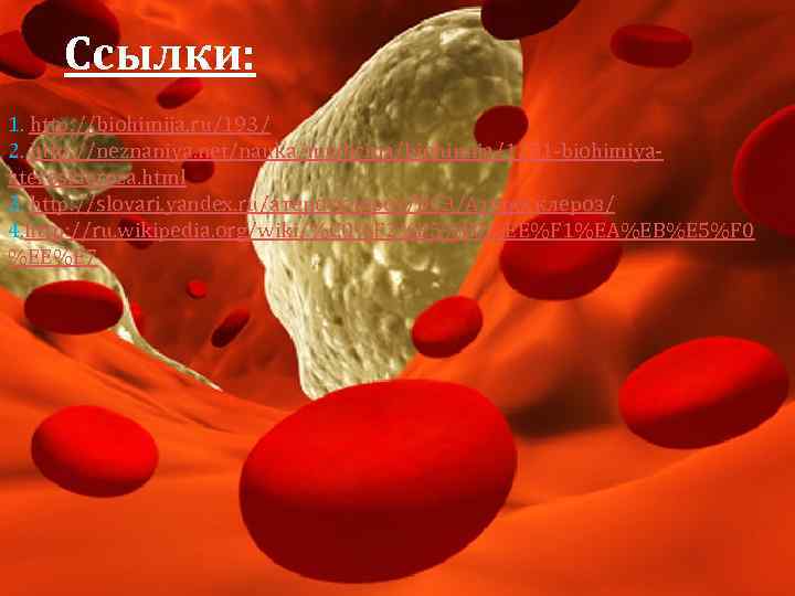 Ссылки: 1. http: //biohimija. ru/193/ 2. http: //neznaniya. net/nauka/medicina/biohimija/1251 -biohimiyaateroskleroza. html 3. http: //slovari.