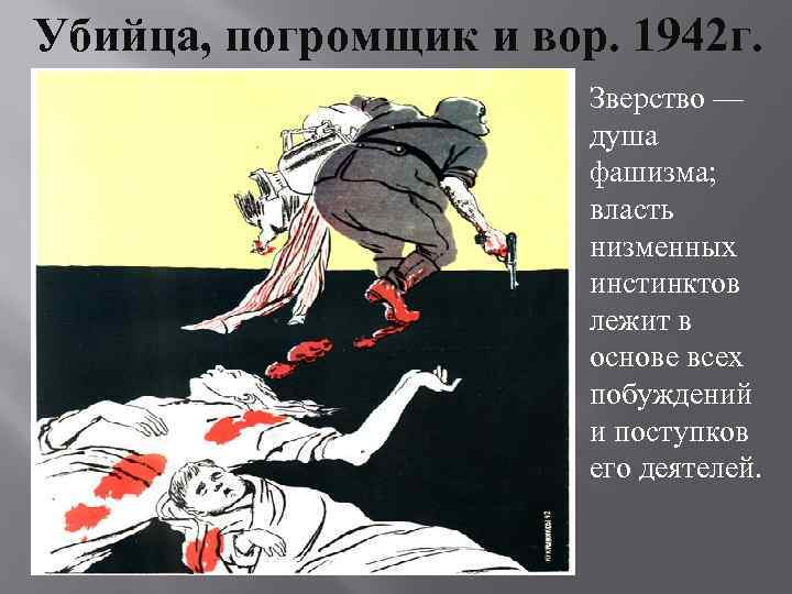 Убийца, погромщик и вор. 1942 г. Зверство — душа фашизма; власть низменных инстинктов лежит