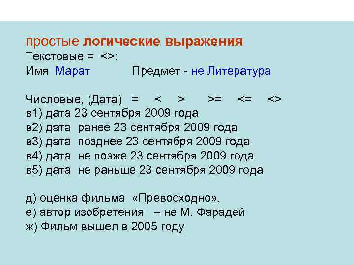 простые логические выражения Текстовые = <>: Имя Марат Предмет - не Литература Числовые, (Дата)