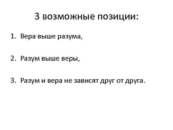 3 возможные позиции: 1. Вера выше разума, 2. Разум выше веры, 3. Разум и