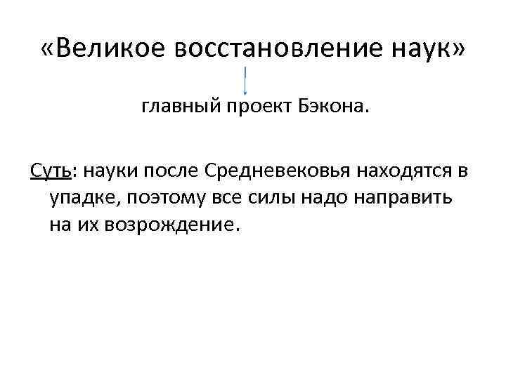  «Великое восстановление наук» главный проект Бэкона. Суть: науки после Средневековья находятся в упадке,