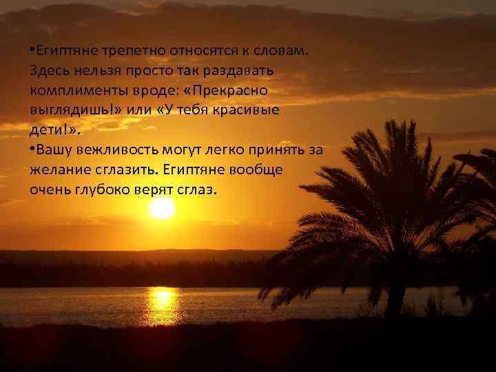  • Египтяне трепетно относятся к словам. Здесь нельзя просто так раздавать комплименты вроде:
