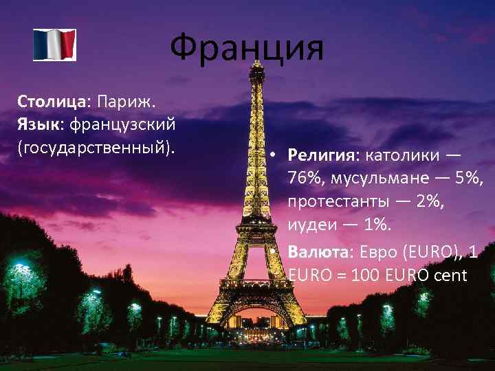 Франция Столица: Париж. Язык: французский (государственный). • Религия: католики — 76%, мусульмане — 5%,