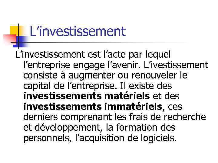 L’investissement est l’acte par lequel l’entreprise engage l’avenir. L’ivestissement consiste à augmenter ou renouveler