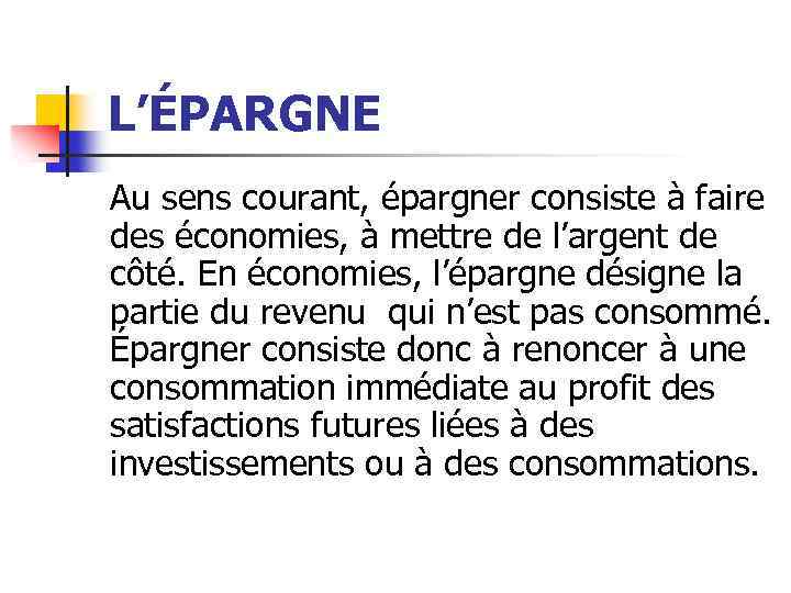 L’ÉPARGNE Au sens courant, épargner consiste à faire des économies, à mettre de l’argent