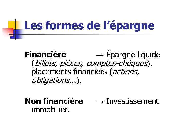 Les formes de l’épargne Financière → Épargne liquide (billets, pièces, comptes-chèques), placements financiers (actions,