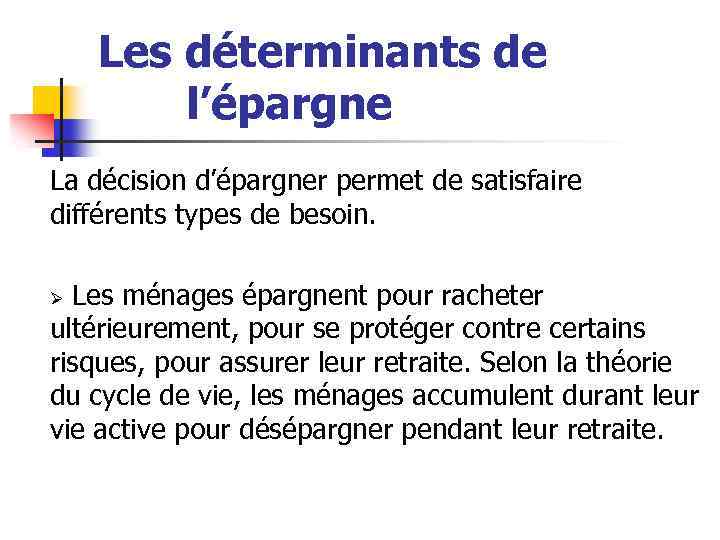 Les déterminants de l’épargne La décision d’épargner permet de satisfaire différents types de besoin.