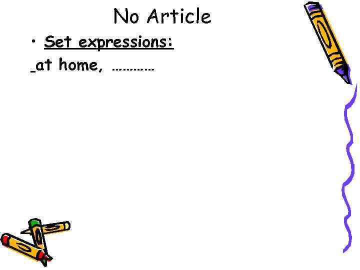 No Article • Set expressions: at home, ………… 