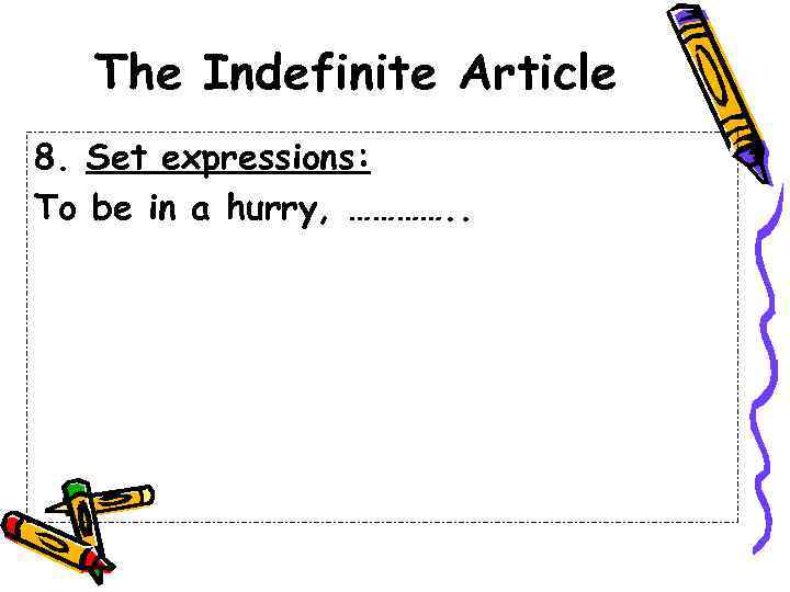 The Indefinite Article 8. Set expressions: To be in a hurry, …………. . 