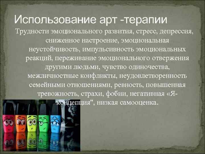 Использование арт -терапии Трудности эмоционального развития, стресс, депрессия, сниженное настроение, эмоциональная неустойчивость, импульсивность эмоциональных