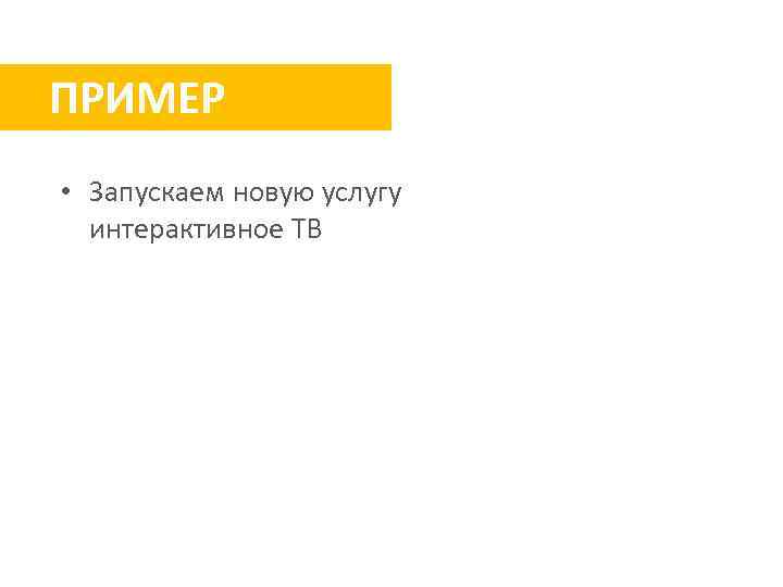 ПРИМЕР • Запускаем новую услугу интерактивное ТВ 