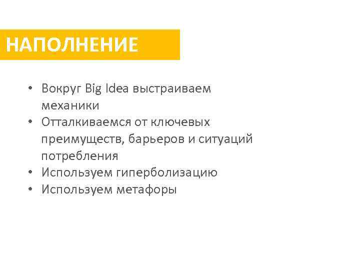 НАПОЛНЕНИЕ • Вокруг Big Idea выстраиваем механики • Отталкиваемся от ключевых преимуществ, барьеров и