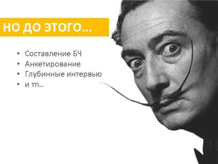 НО ДО ЭТОГО. . . • • Составление БЧ Анкетирование Глубинные интервью и тп.