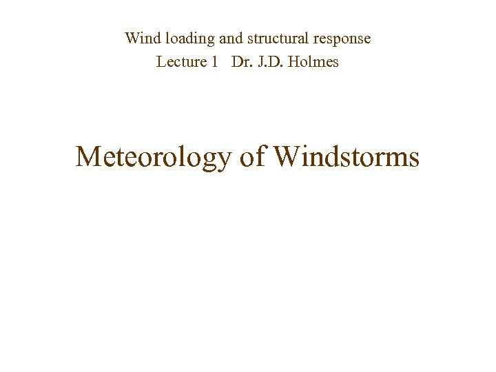 Wind loading and structural response Lecture 1 Dr. J. D. Holmes Meteorology of Windstorms