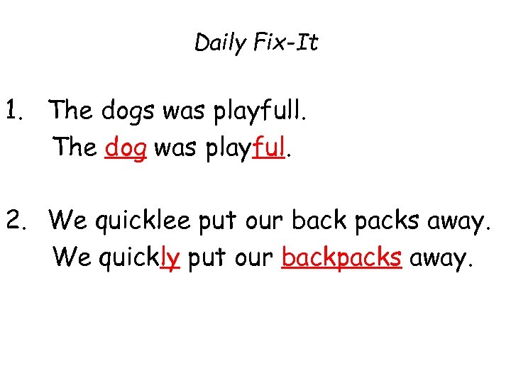 Daily Fix-It 1. The dogs was playfull. The dog was playful. 2. We quicklee