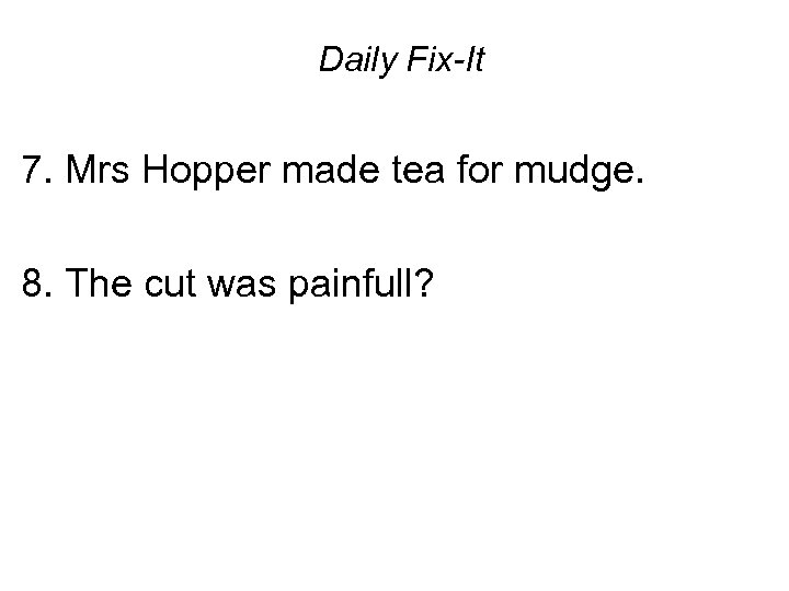 Daily Fix-It 7. Mrs Hopper made tea for mudge. 8. The cut was painfull?