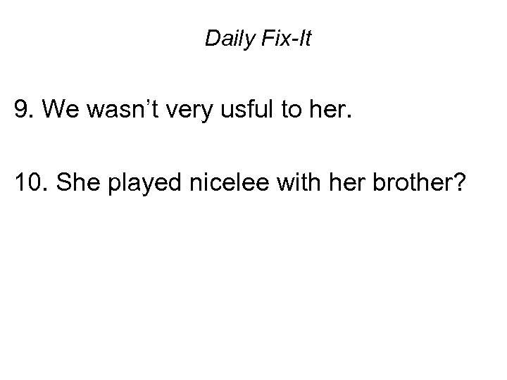 Daily Fix-It 9. We wasn’t very usful to her. 10. She played nicelee with