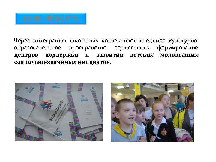ЦЕЛЬ ПРОЕКТА Через интеграцию школьных коллективов в единое культурнообразовательное пространство осуществить формирование центров поддержки