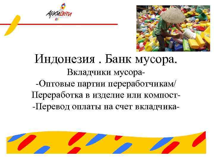 Индонезия. Банк мусора. Вкладчики мусора-Оптовые партии переработчикам/ Переработка в изделие или компост-Перевод оплаты на
