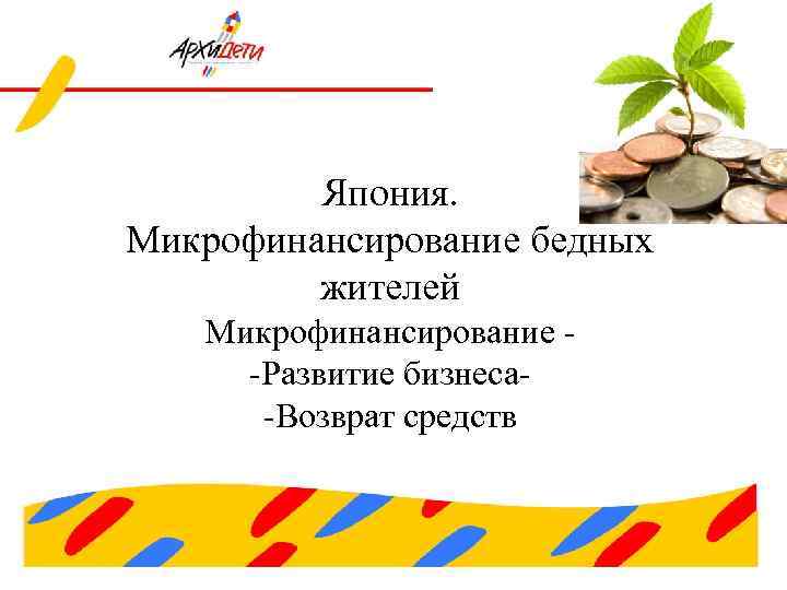 Япония. Микрофинансирование бедных жителей Микрофинансирование -Развитие бизнеса-Возврат средств 