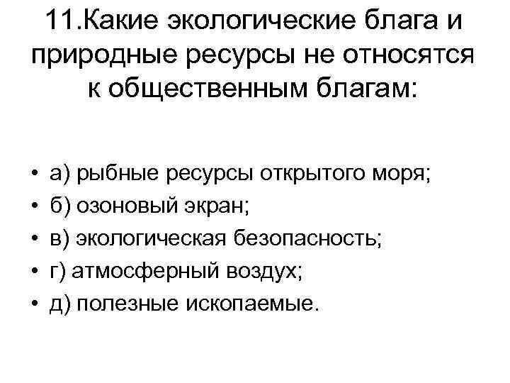 11. Какие экологические блага и природные ресурсы не относятся к общественным благам: • •