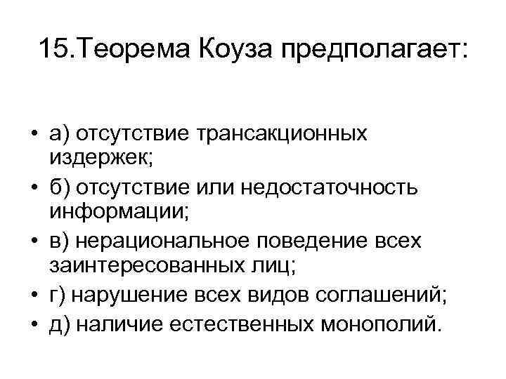 15. Теорема Коуза предполагает: • а) отсутствие трансакционных издержек; • б) отсутствие или недостаточность