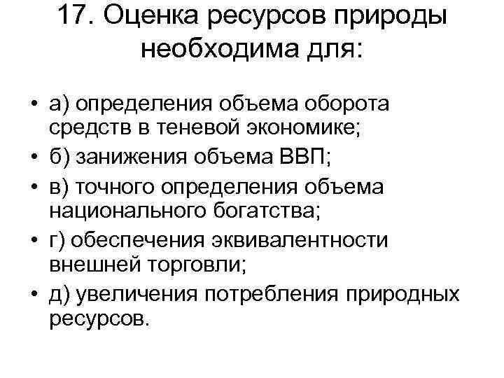 17. Оценка ресурсов природы необходима для: • а) определения объема оборота средств в теневой