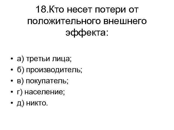 18. Кто несет потери от положительного внешнего эффекта: • • • а) третьи лица;