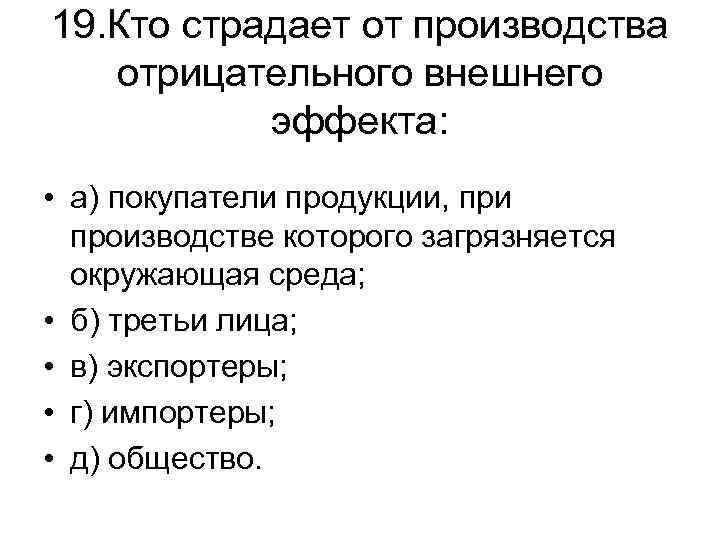 19. Кто страдает от производства отрицательного внешнего эффекта: • а) покупатели продукции, при производстве