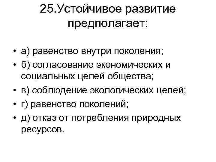 25. Устойчивое развитие предполагает: • а) равенство внутри поколения; • б) согласование экономических и