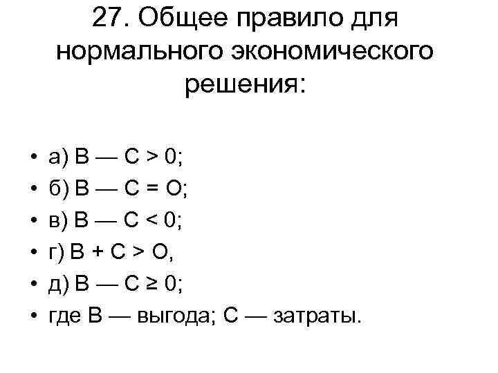 27. Общее правило для нормального экономического решения: • • • а) В — С