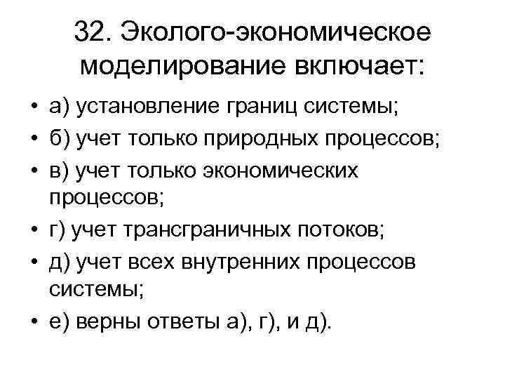 32. Эколого-экономическое моделирование включает: • а) установление границ системы; • б) учет только природных