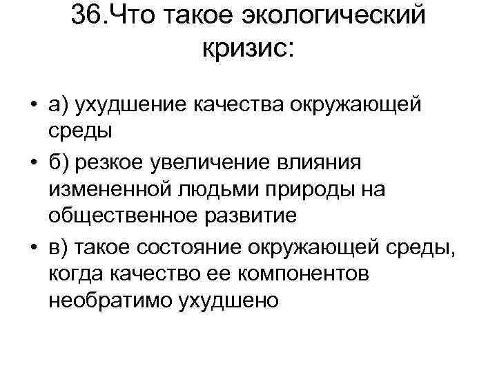 36. Что такое экологический кризис: • а) ухудшение качества окружающей среды • б) резкое